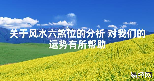 【2024最新风水】关于风水六煞位的分析 对我们的运势有所帮助【好运风水】